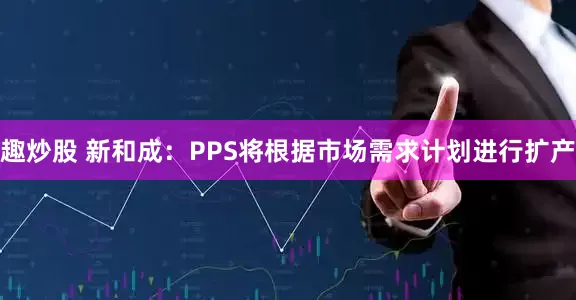 趣炒股 新和成：PPS将根据市场需求计划进行扩产