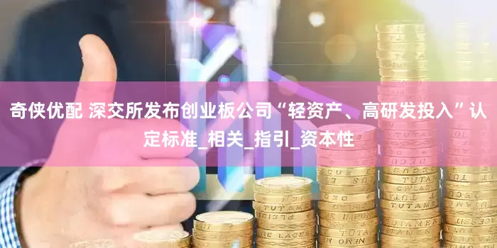 奇侠优配 深交所发布创业板公司“轻资产、高研发投入”认定标准_相关_指引_资本性