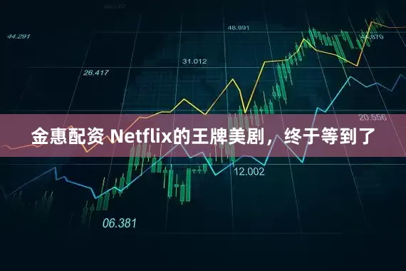 金惠配资 Netflix的王牌美剧，终于等到了