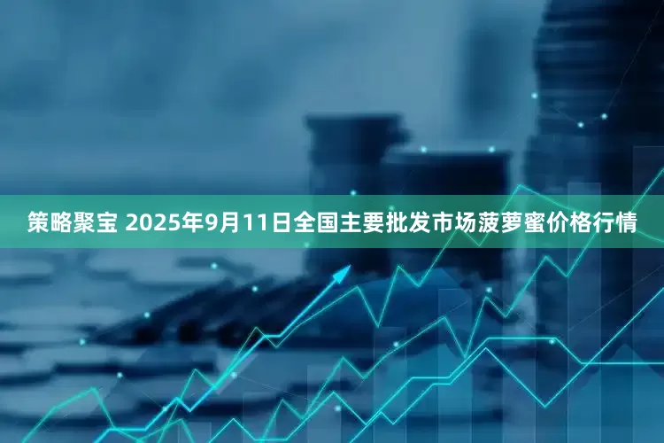 策略聚宝 2025年9月11日全国主要批发市场菠萝蜜价格行情