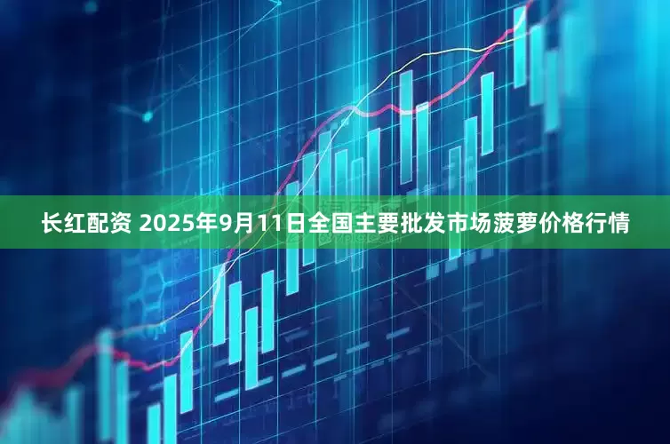长红配资 2025年9月11日全国主要批发市场菠萝价格行情