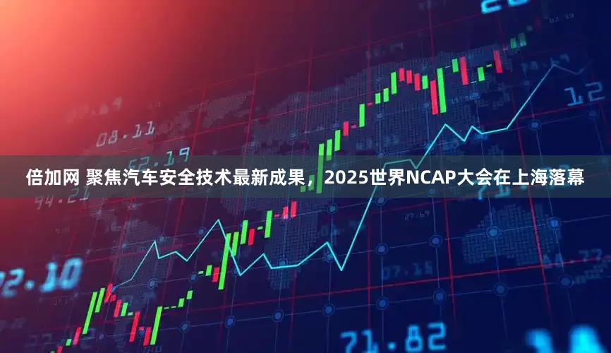 倍加网 聚焦汽车安全技术最新成果，2025世界NCAP大会在上海落幕