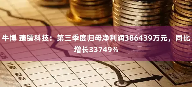 牛博 臻镭科技：第三季度归母净利润386439万元，同比增长33749%